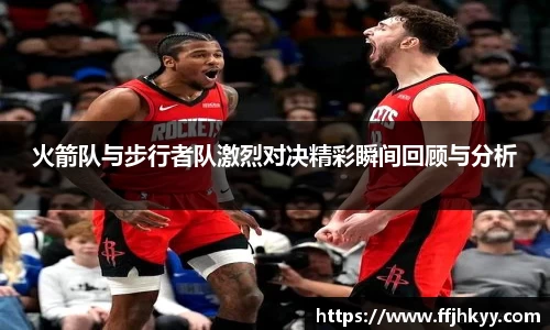火箭队与步行者队激烈对决精彩瞬间回顾与分析