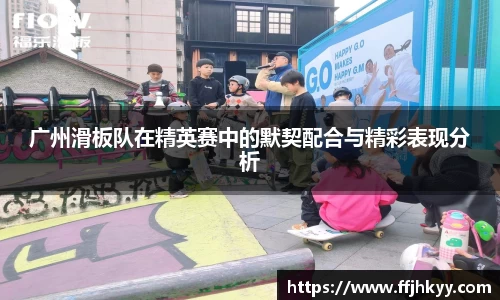 广州滑板队在精英赛中的默契配合与精彩表现分析